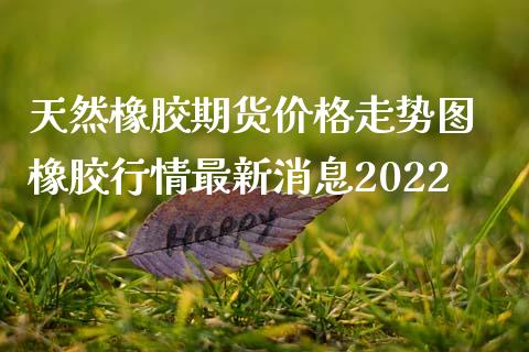 （2024年10月22日）今日天然橡胶期货最新价格行情查询